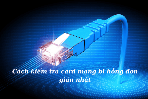 Cách kiểm tra card mạng bị hỏng đơn giản nhất